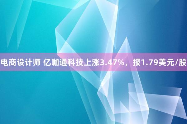 电商设计师 亿咖通科技上涨3.47%，报1.79美元/股