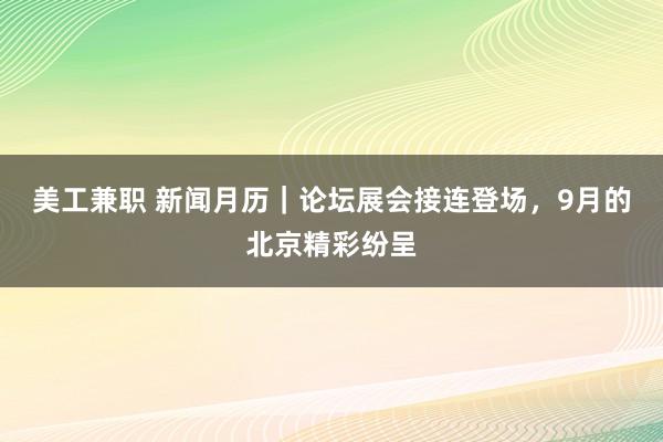 美工兼职 新闻月历｜论坛展会接连登场，9月的北京精彩纷呈