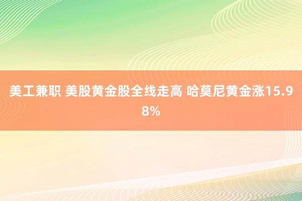 美工兼职 美股黄金股全线走高 哈莫尼黄金涨15.98%